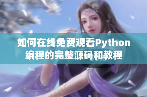 如何在线免费观看Python编程的完整源码和教程