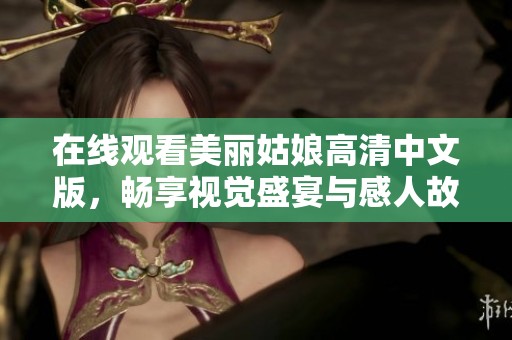 在线观看美丽姑娘高清中文版，畅享视觉盛宴与感人故事