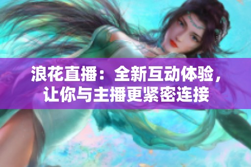 浪花直播：全新互动体验，让你与主播更紧密连接