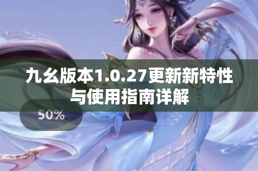 九幺版本1.0.27更新新特性与使用指南详解