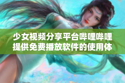 少女视频分享平台哔哩哔哩提供免费播放软件的使用体验