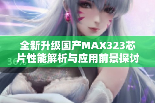 全新升级国产MAX323芯片性能解析与应用前景探讨