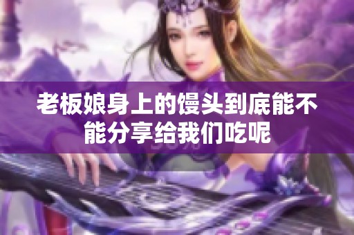 老板娘身上的馒头到底能不能分享给我们吃呢