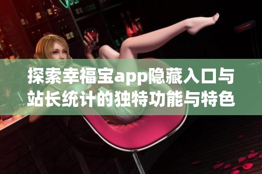 探索幸福宝app隐藏入口与站长统计的独特功能与特色