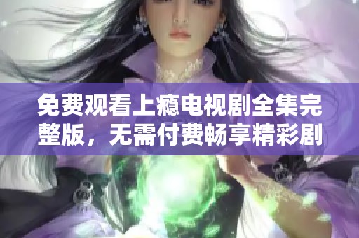 免费观看上瘾电视剧全集完整版，无需付费畅享精彩剧情