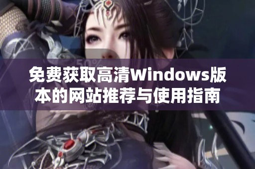 免费获取高清Windows版本的网站推荐与使用指南