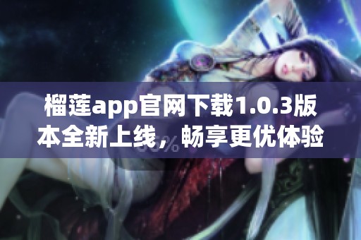 榴莲app官网下载1.0.3版本全新上线，畅享更优体验