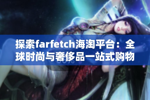 探索farfetch海淘平台：全球时尚与奢侈品一站式购物体验