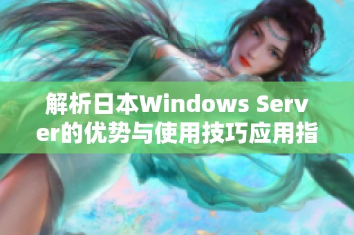 解析日本Windows Server的优势与使用技巧应用指南