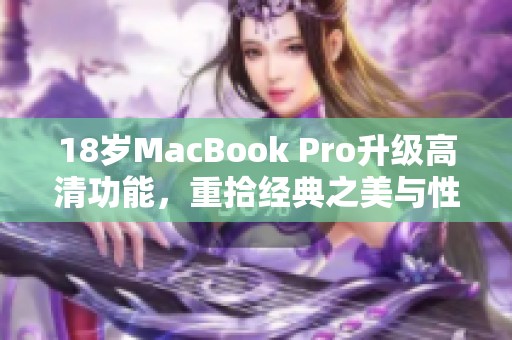 18岁MacBook Pro升级高清功能，重拾经典之美与性能