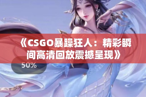 《CSGO暴躁狂人：精彩瞬间高清回放震撼呈现》