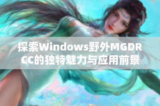 探索Windows野外MGDRCC的独特魅力与应用前景