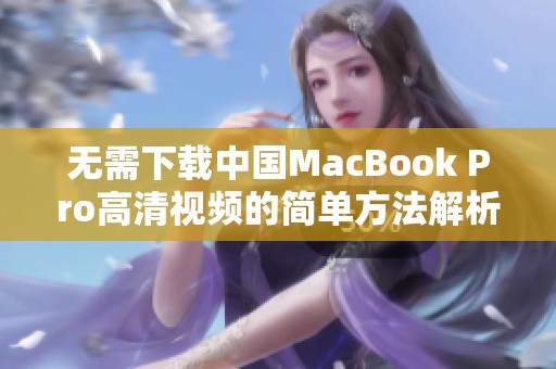 无需下载中国MacBook Pro高清视频的简单方法解析