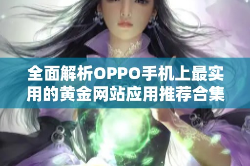 全面解析OPPO手机上最实用的黄金网站应用推荐合集