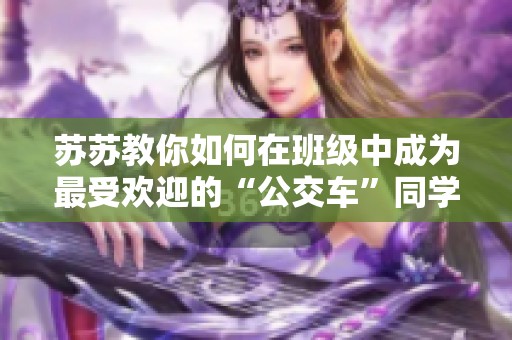 苏苏教你如何在班级中成为最受欢迎的“公交车”同学