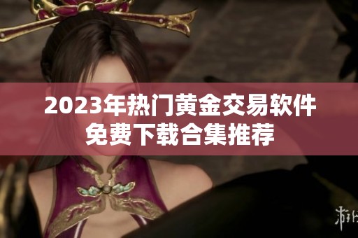 2023年热门黄金交易软件免费下载合集推荐