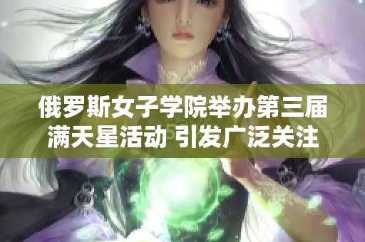 俄罗斯女子学院举办第三届满天星活动 引发广泛关注