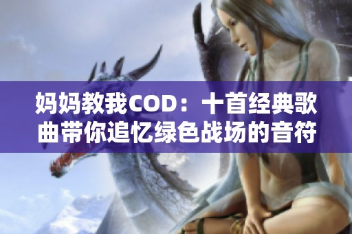 妈妈教我COD：十首经典歌曲带你追忆绿色战场的音符之旅