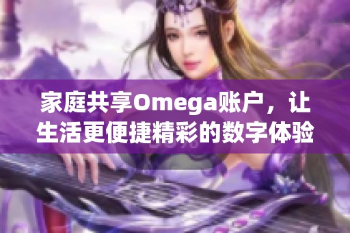 家庭共享Omega账户，让生活更便捷精彩的数字体验