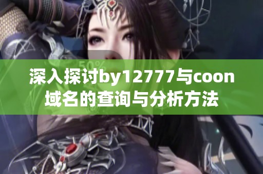 深入探讨by12777与coon域名的查询与分析方法