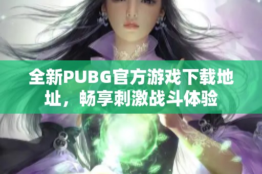 全新PUBG官方游戏下载地址，畅享刺激战斗体验