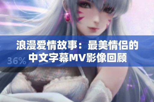 浪漫爱情故事：最美情侣的中文字幕MV影像回顾