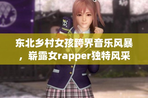 东北乡村女孩跨界音乐风暴，崭露女rapper独特风采