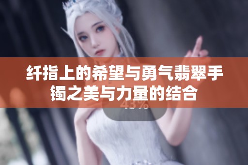 纤指上的希望与勇气翡翠手镯之美与力量的结合