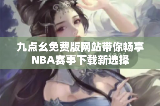 九点幺免费版网站带你畅享NBA赛事下载新选择