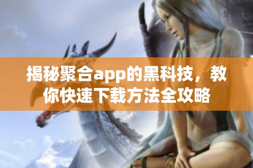 揭秘聚合app的黑科技，教你快速下载方法全攻略