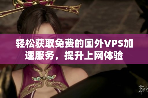 轻松获取免费的国外VPS加速服务，提升上网体验