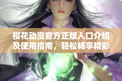 樱花动漫官方正版入口介绍及使用指南，轻松畅享精彩内容