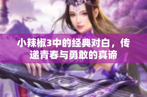 小辣椒3中的经典对白，传递青春与勇敢的真谛