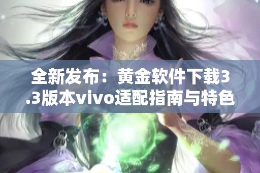 全新发布：黄金软件下载3.3版本vivo适配指南与特色介绍