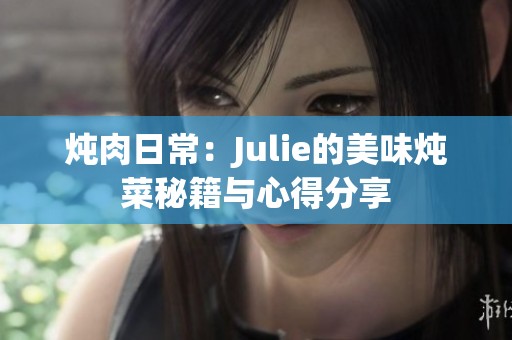 炖肉日常：Julie的美味炖菜秘籍与心得分享