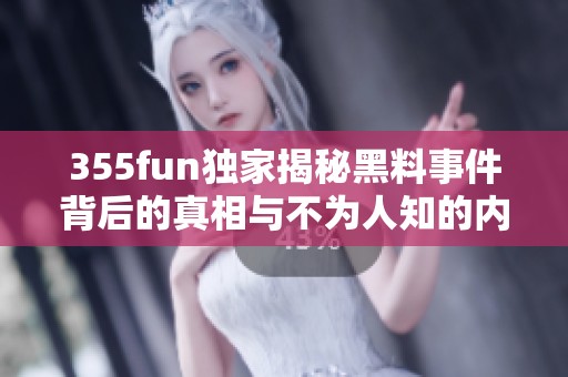 355fun独家揭秘黑料事件背后的真相与不为人知的内幕