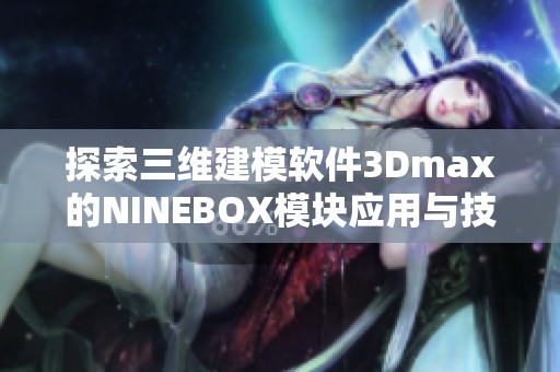 探索三维建模软件3Dmax的NINEBOX模块应用与技巧