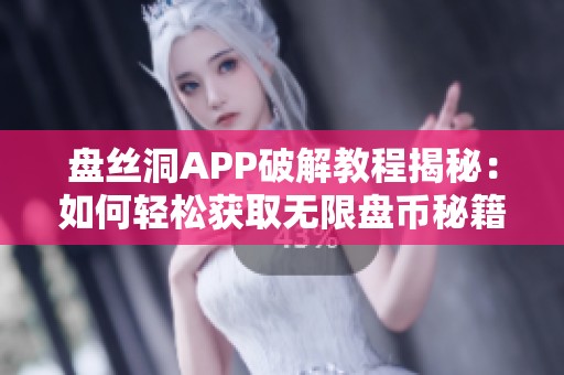 盘丝洞APP破解教程揭秘：如何轻松获取无限盘币秘籍