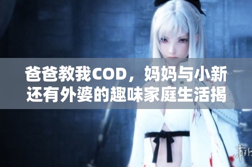 爸爸教我COD，妈妈与小新还有外婆的趣味家庭生活揭秘