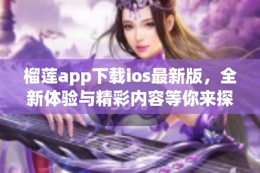 榴莲app下载ios最新版，全新体验与精彩内容等你来探索