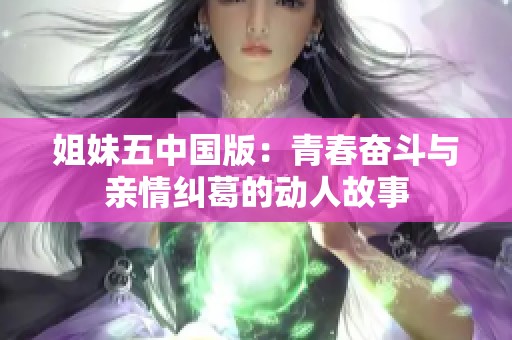 姐妹五中国版：青春奋斗与亲情纠葛的动人故事