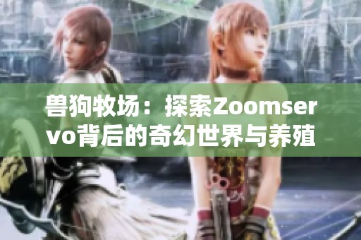 兽狗牧场：探索Zoomservo背后的奇幻世界与养殖故事