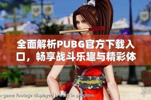 全面解析PUBG官方下载入口，畅享战斗乐趣与精彩体验