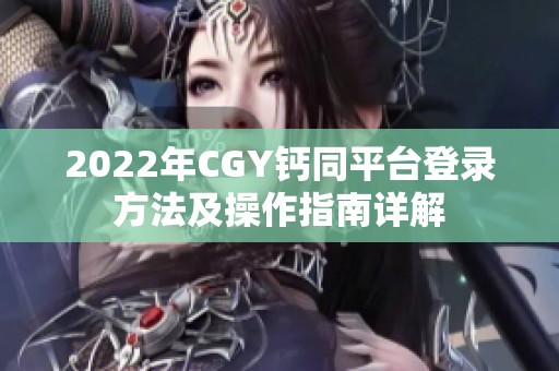 2022年CGY钙同平台登录方法及操作指南详解