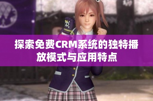 探索免费CRM系统的独特播放模式与应用特点