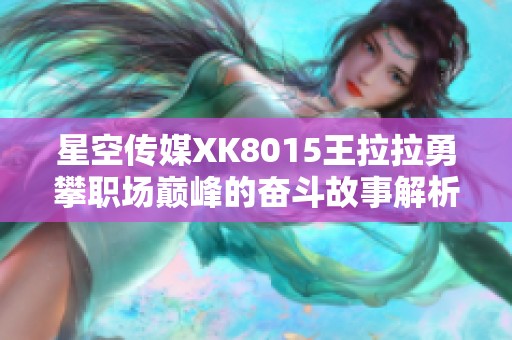 星空传媒XK8015王拉拉勇攀职场巅峰的奋斗故事解析