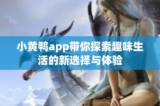 小黄鸭app带你探索趣味生活的新选择与体验