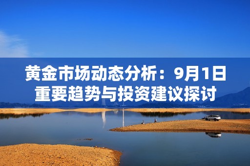 黄金市场动态分析：9月1日重要趋势与投资建议探讨