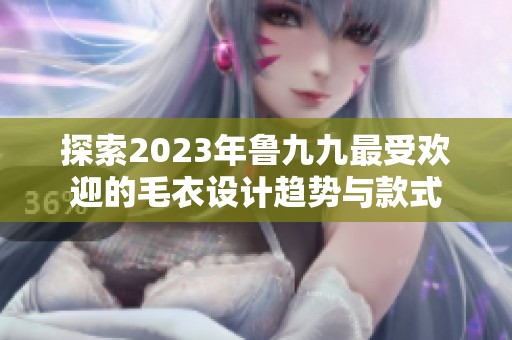 探索2023年鲁九九最受欢迎的毛衣设计趋势与款式