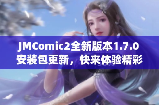 JMComic2全新版本1.7.0安装包更新，快来体验精彩新功能